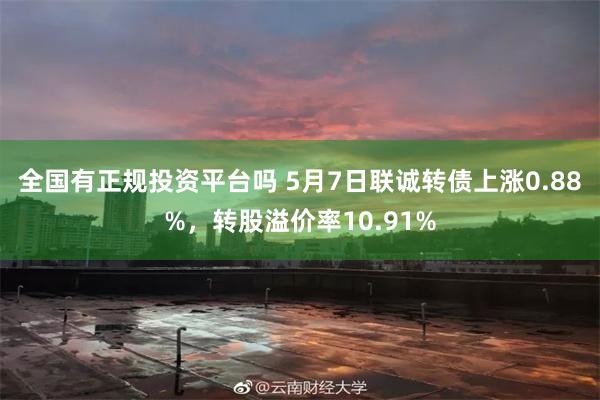 全国有正规投资平台吗 5月7日联诚转债上涨0.88%，转股溢价率10.91%