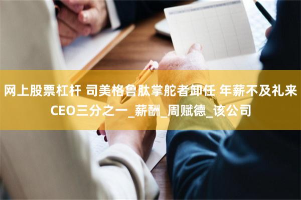 网上股票杠杆 司美格鲁肽掌舵者卸任 年薪不及礼来CEO三分之一_薪酬_周赋德_该公司