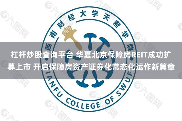 杠杆炒股查询平台 华夏北京保障房REIT成功扩募上市 开启保障房资产证券化常态化运作新篇章