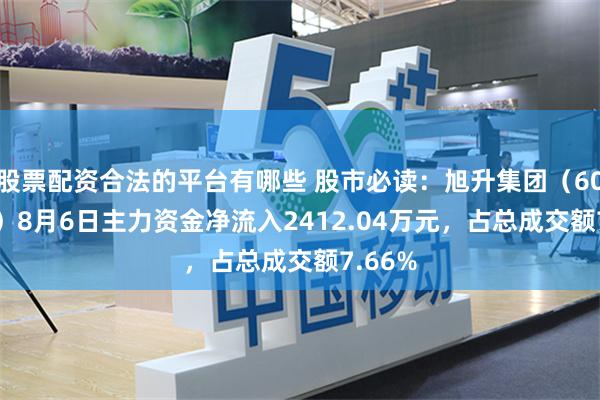 股票配资合法的平台有哪些 股市必读：旭升集团（603305）8月6日主力资金净流入2412.04万元，占总成交额7.66%