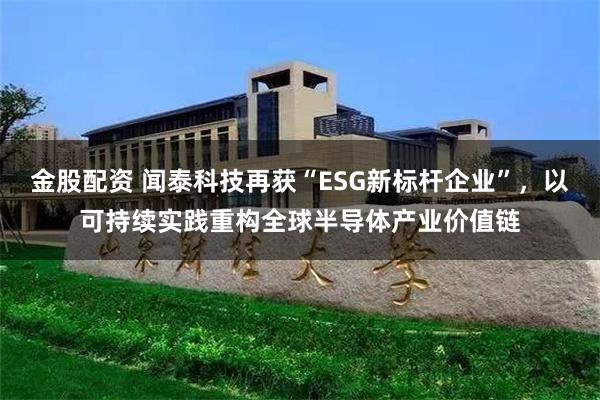 金股配资 闻泰科技再获“ESG新标杆企业”，以可持续实践重构全球半导体产业价值链