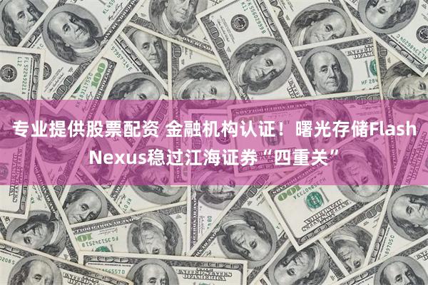专业提供股票配资 金融机构认证！曙光存储FlashNexus稳过江海证券“四重关”