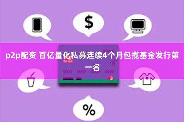 p2p配资 百亿量化私募连续4个月包揽基金发行第一名